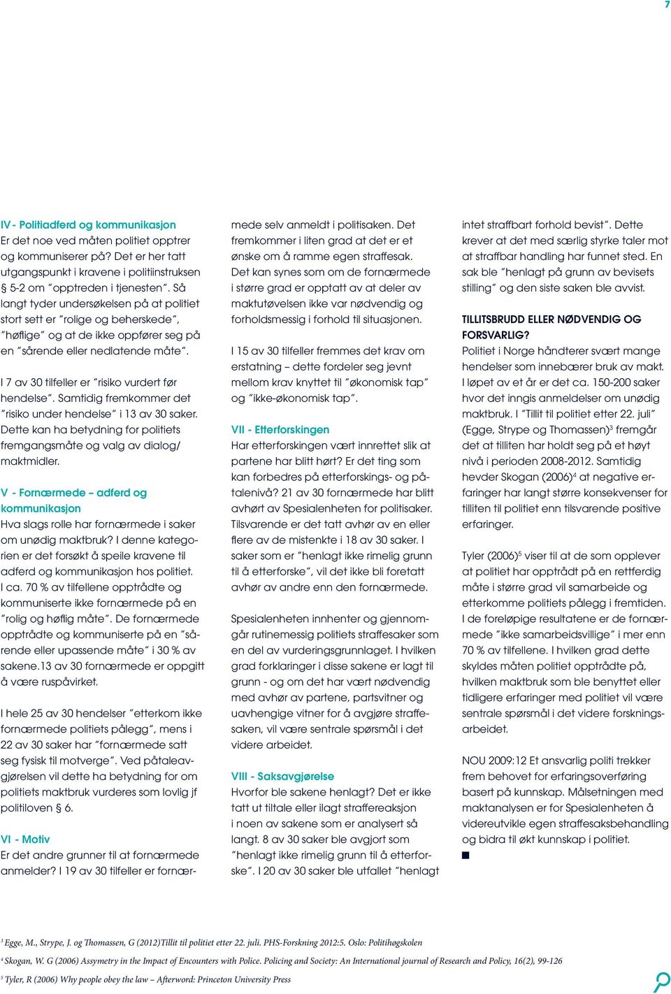 I 7 av 30 tilfeller er risiko vurdert før hendelse. Samtidig fremkommer det risiko under hendelse i 13 av 30 saker. Dette kan ha betydning for politiets fremgangsmåte og valg av dialog/ maktmidler.