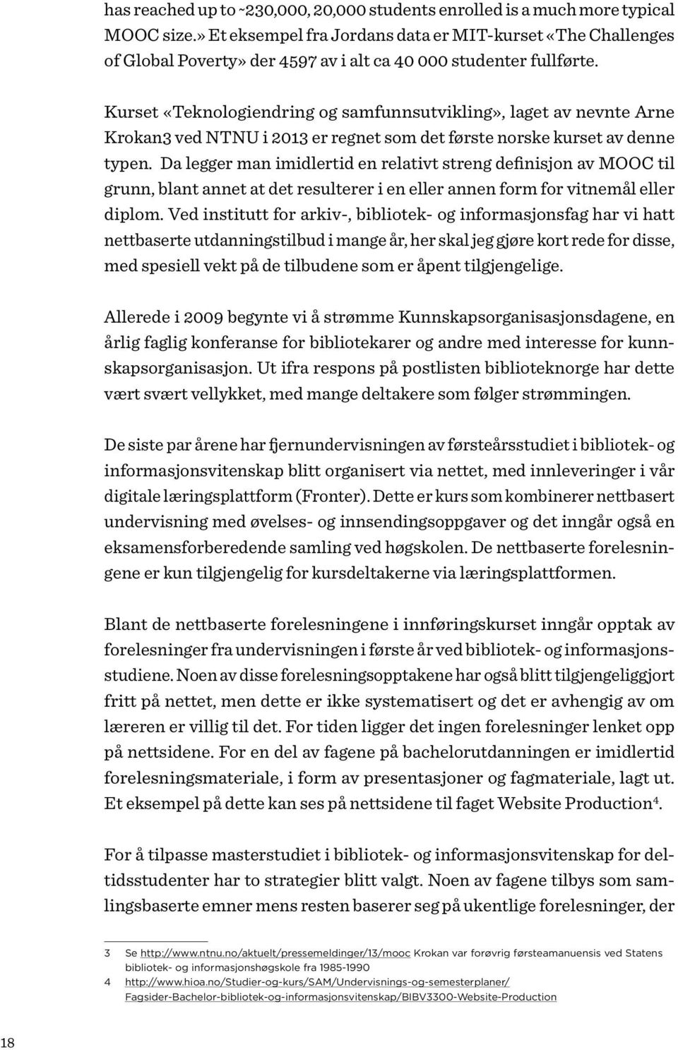 Kurset «Teknologiendring og samfunnsutvikling», laget av nevnte Arne Krokan3 ved NTNU i 2013 er regnet som det første norske kurset av denne typen.