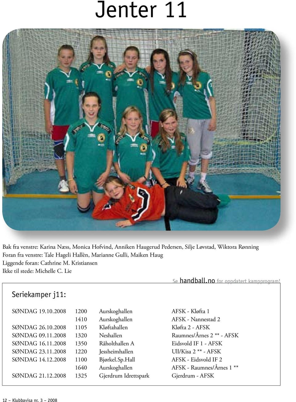 2008 1200 Aurskoghallen AFSK - Kløfta 1 1410 Aurskoghallen AFSK - Nannestad 2 SØNDAG 26.10.2008 1105 Kløftahallen Kløfta 2 - AFSK SØNDAG 09.11.2008 1320 Neshallen Raumnes/Årnes 2 ** - AFSK SØNDAG 16.