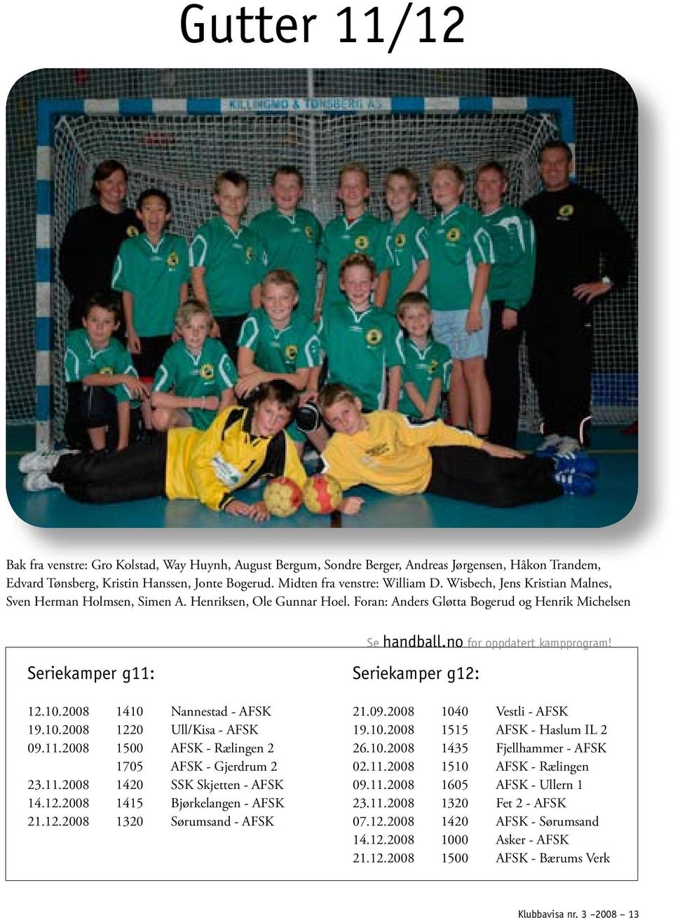 10.2008 1410 Nannestad - AFSK 19.10.2008 1220 Ull/Kisa - AFSK 09.11.2008 1500 AFSK - Rælingen 2 1705 AFSK - Gjerdrum 2 23.11.2008 1420 SSK Skjetten - AFSK 14.12.2008 1415 Bjørkelangen - AFSK 21.12.2008 1320 Sørumsand - AFSK Seriekamper g12: 21.