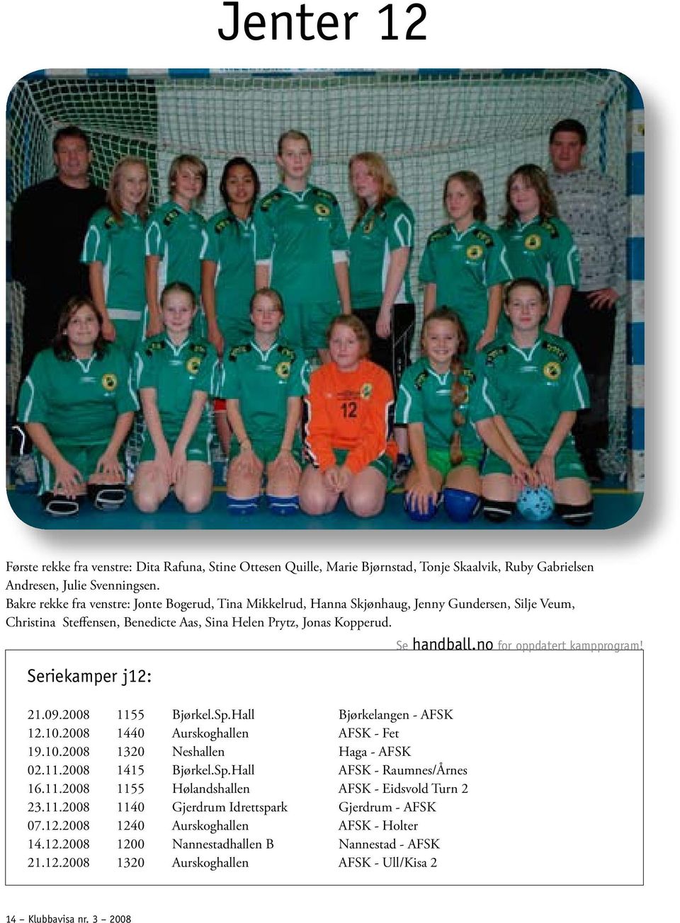 2008 1155 Bjørkel.Sp.Hall Bjørkelangen - AFSK 12.10.2008 1440 Aurskoghallen AFSK - Fet 19.10.2008 1320 Neshallen Haga - AFSK 02.11.2008 1415 Bjørkel.Sp.Hall AFSK - Raumnes/Årnes 16.11.2008 1155 Hølandshallen AFSK - Eidsvold Turn 2 23.