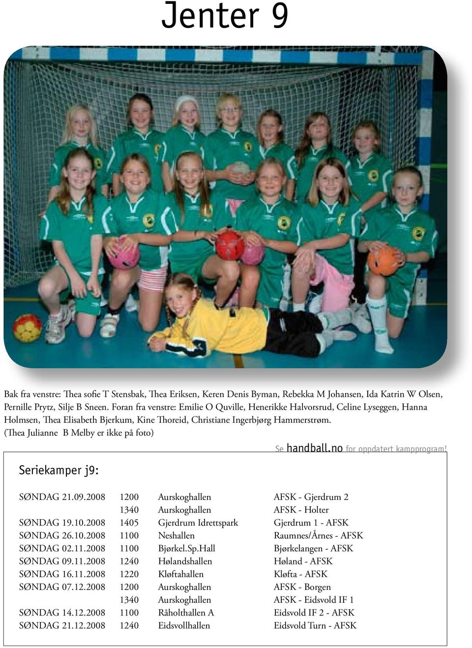 (Thea Julianne B Melby er ikke på foto) Seriekamper j9: Se handball.no for oppdatert kampprogram! SØNDAG 21.09.2008 1200 Aurskoghallen AFSK - Gjerdrum 2 1340 Aurskoghallen AFSK - Holter SØNDAG 19.10.