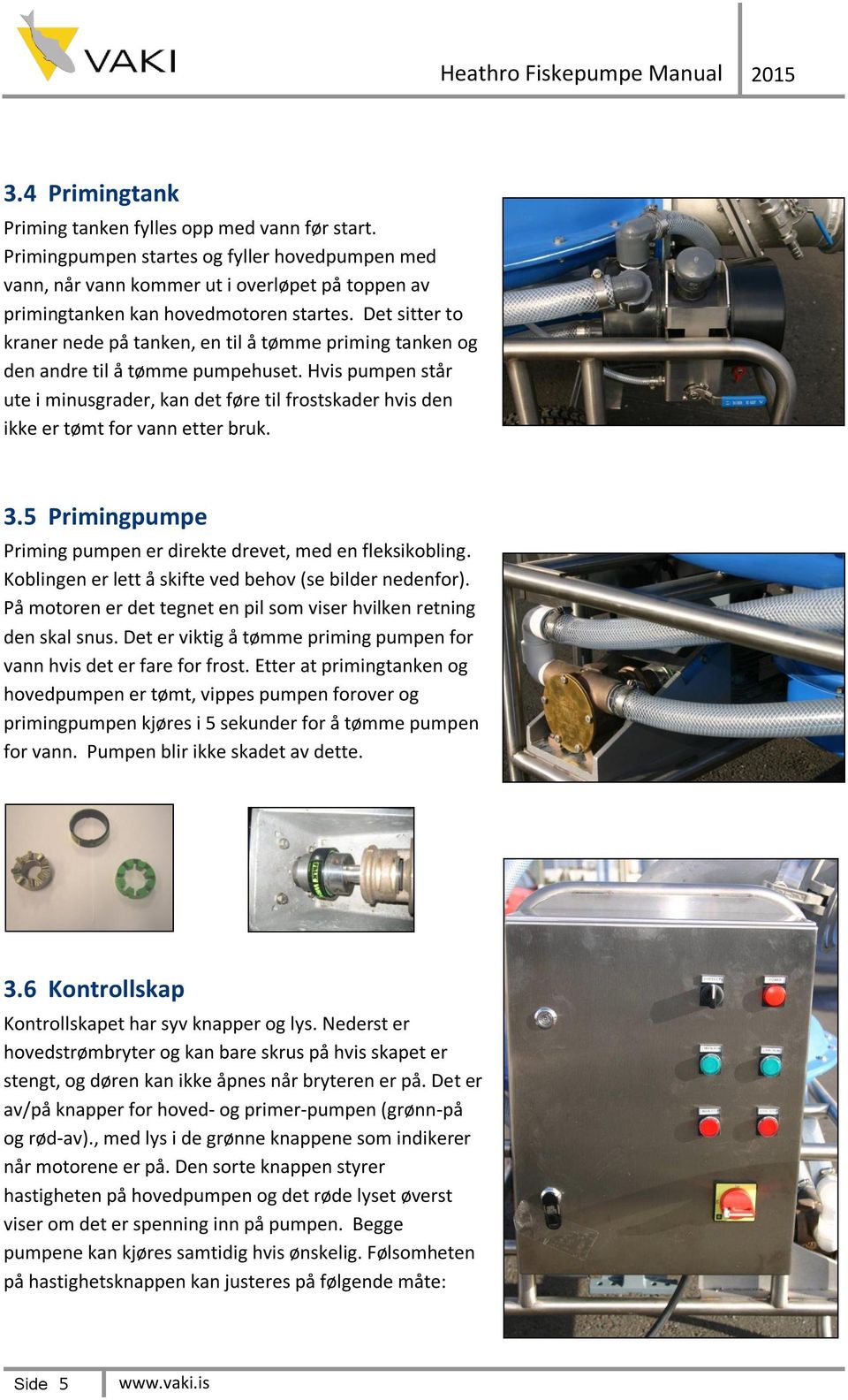 Hvis pumpen står ute i minusgrader, kan det føre til frostskader hvis den ikke er tømt for vann etter bruk. 3.5 Primingpumpe Priming pumpen er direkte drevet, med en fleksikobling.