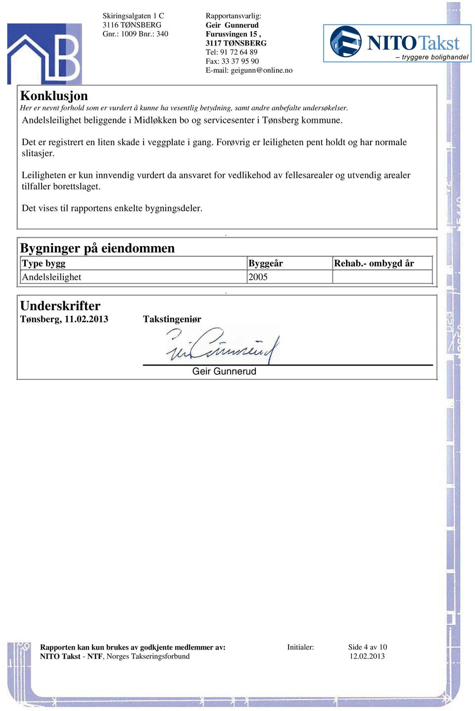 Det er registrert en liten skade i veggplate i gang. Forøvrig er leiligheten pent holdt og har normale slitasjer.