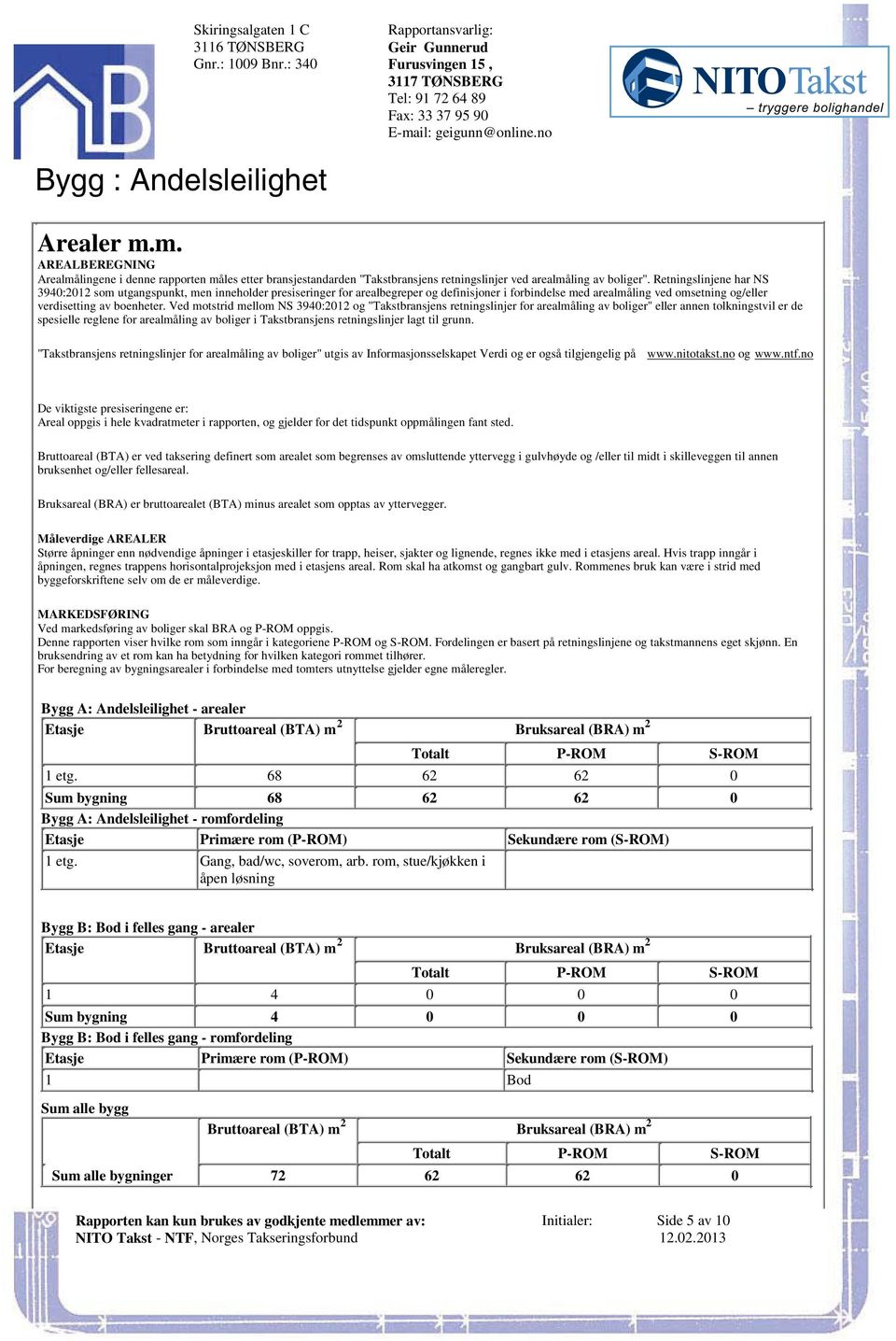 Retningslinjene har NS 3940:2012 som utgangspunkt, men inneholder presiseringer for arealbegreper og definisjoner i forbindelse med arealmåling ved omsetning og/eller verdisetting av boenheter.