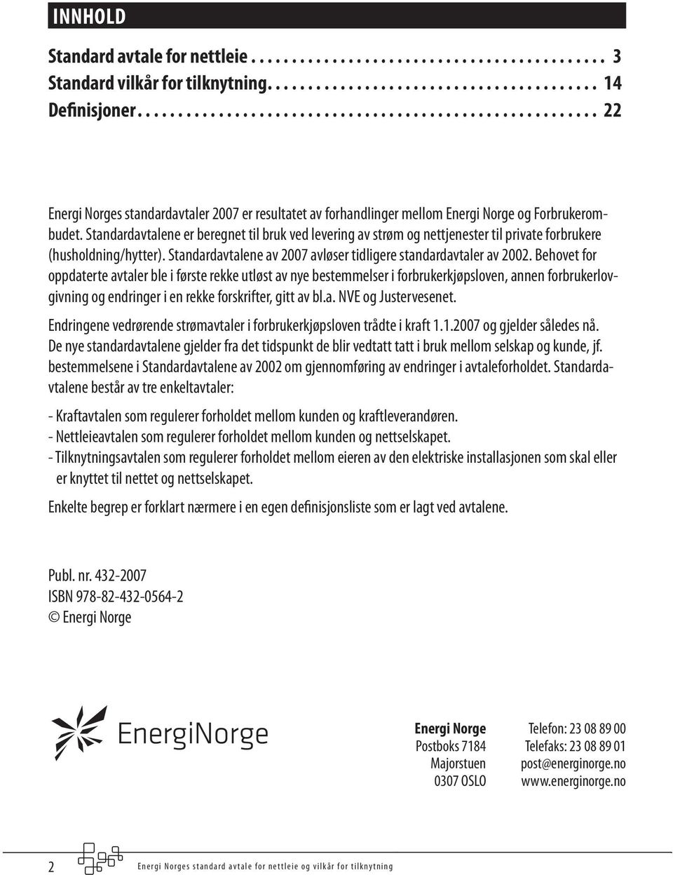 Standardavtalene er beregnet til bruk ved levering av strøm og nettjenester til private forbrukere (husholdning/hytter). Standardavtalene av 2007 avløser tidligere standardavtaler av 2002.