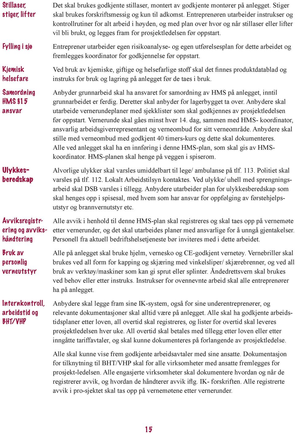 Entreprenøren utarbeider instrukser og kontrollrutiner for alt arbeid i høyden, og med plan over hvor og når stillaser eller lifter vil bli brukt, og legges fram for prosjektledelsen før oppstart.