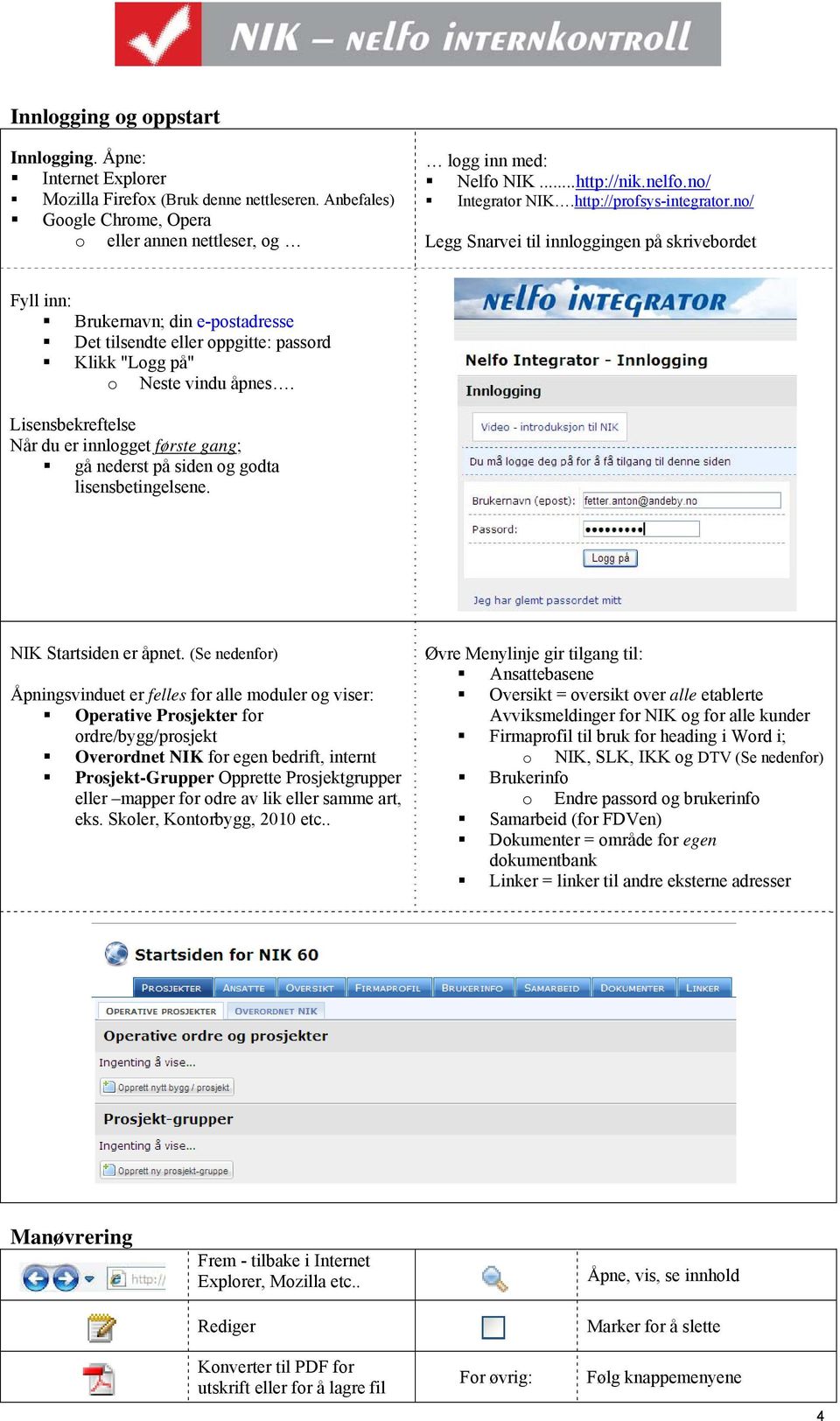 no/ Legg Snarvei til innloggingen på skrivebordet Fyll inn: Brukernavn; din e-postadresse Det tilsendte eller oppgitte: passord Klikk "Logg på" o Neste vindu åpnes.