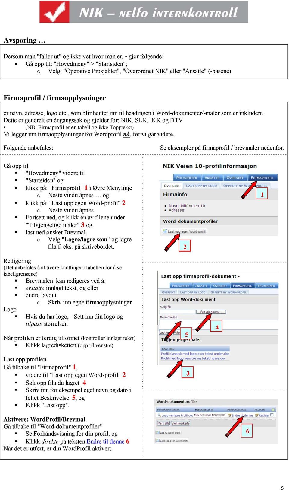 Dette er generelt en éngangssak og gjelder for; NIK, SLK, IKK og DTV (NB! Firmaprofil er en tabell og ikke Topptekst) Vi legger inn firmaopplysninger for Wordprofil nå, før vi går videre.