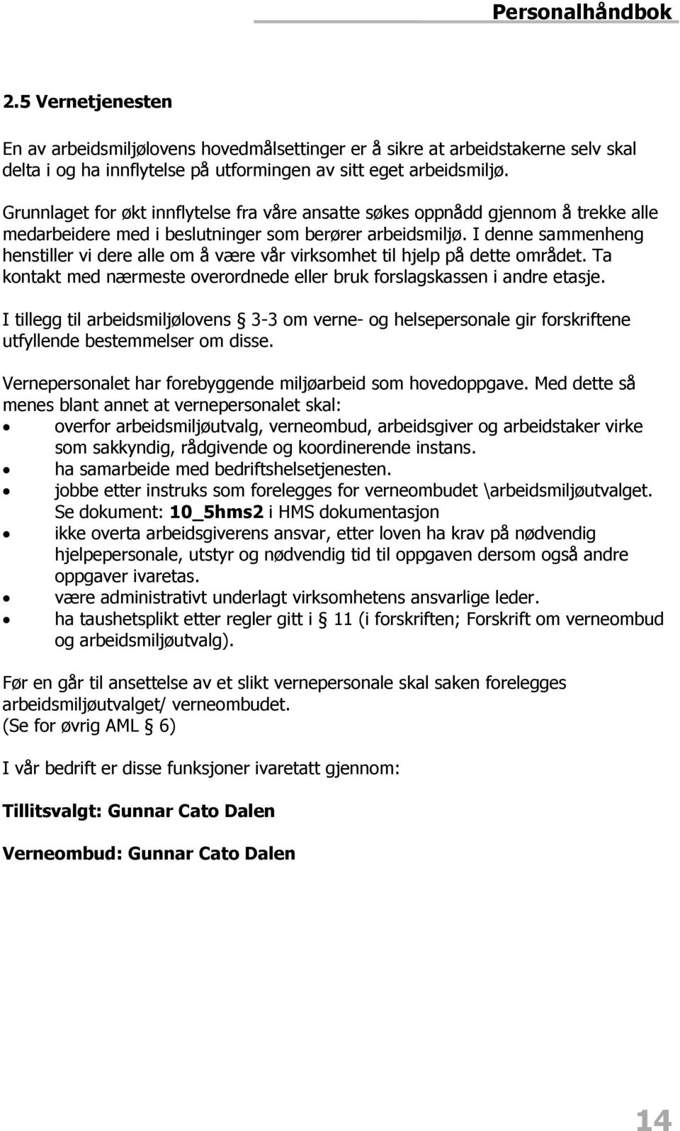 I denne sammenheng henstiller vi dere alle om å være vår virksomhet til hjelp på dette området. Ta kontakt med nærmeste overordnede eller bruk forslagskassen i andre etasje.