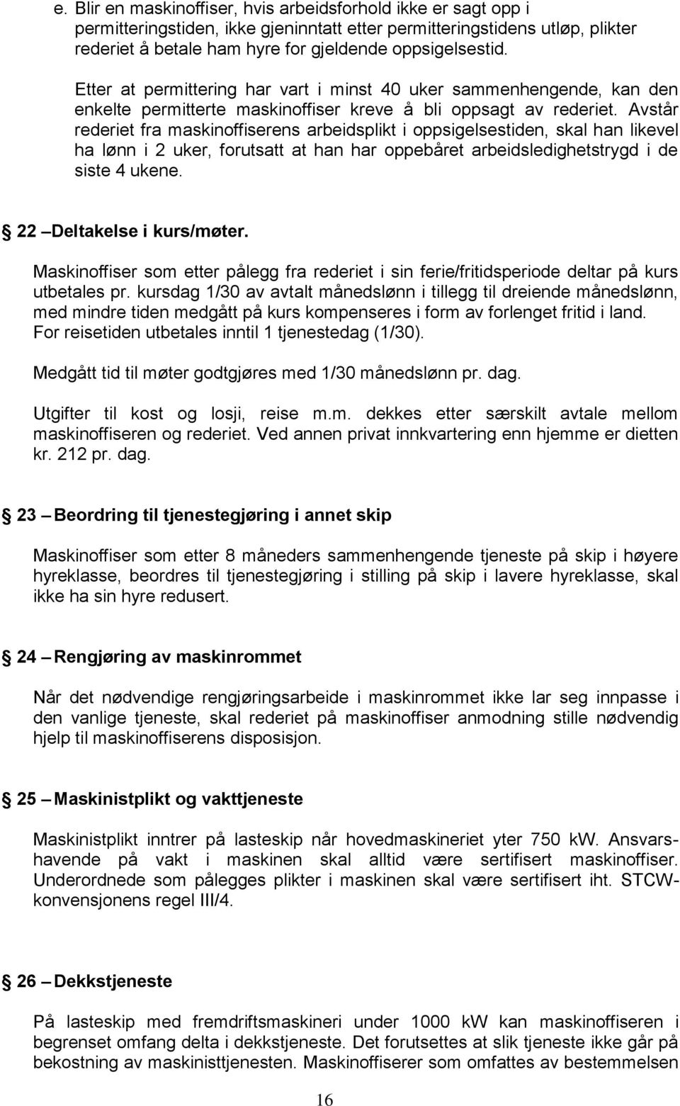 Avstår rederiet fra maskinoffiserens arbeidsplikt i oppsigelsestiden, skal han likevel ha lønn i 2 uker, forutsatt at han har oppebåret arbeidsledighetstrygd i de siste 4 ukene.