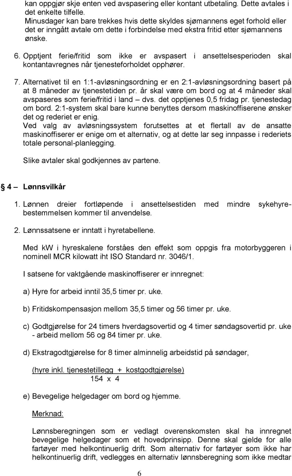 Opptjent ferie/fritid som ikke er avspasert i ansettelsesperioden skal kontantavregnes når tjenesteforholdet opphører. 7.