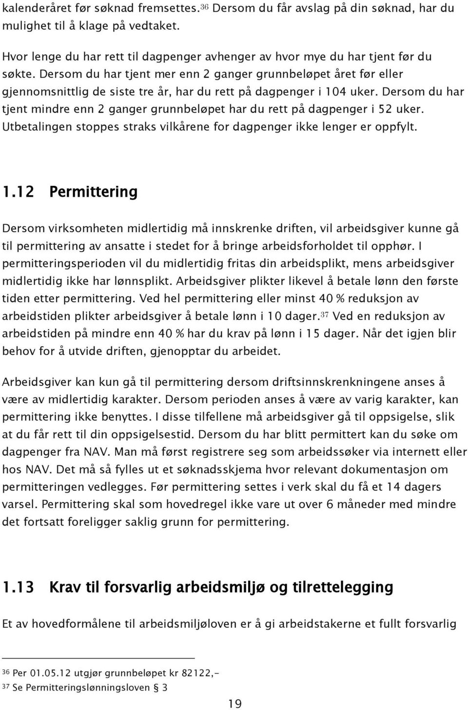 Dersom du har tjent mindre enn 2 ganger grunnbeløpet har du rett på dagpenger i 52 uker. Utbetalingen stoppes straks vilkårene for dagpenger ikke lenger er oppfylt. 1.