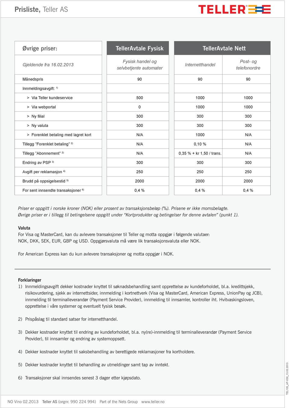 filial 300 300 300 > Ny valuta 300 300 300 > Forenklet betaling med lagret kort N/A 1000 N/A Tillegg Forenklet betaling 2) N/A 0,10 % N/A Tillegg Abonnement 2) N/A 0,35 % + kr 1,50 / trans.