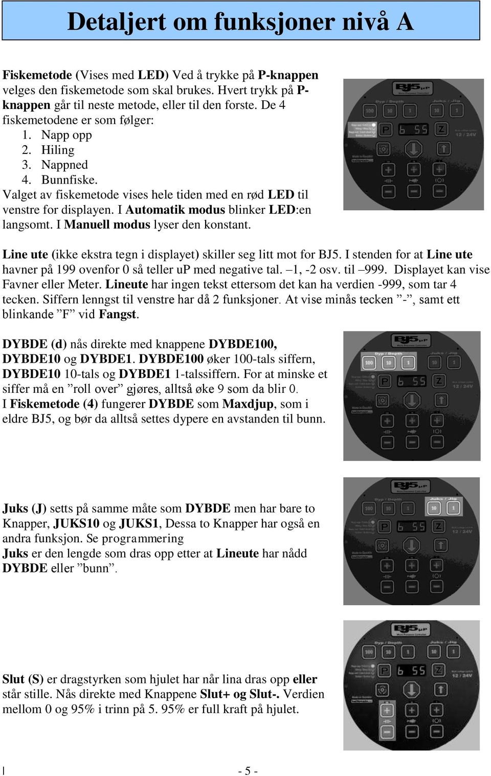 I Automatik modus blinker LED:en langsomt. I Manuell modus lyser den konstant. Line ute (ikke ekstra tegn i displayet) skiller seg litt mot for BJ5.