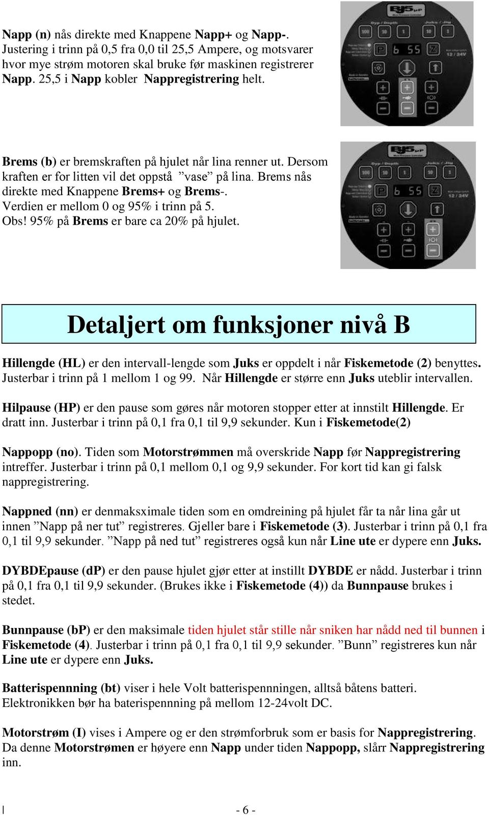 Brems nås direkte med Knappene Brems+ og Brems-. Verdien er mellom 0 og 95% i trinn på 5. Obs! 95% på Brems er bare ca 20% på hjulet.