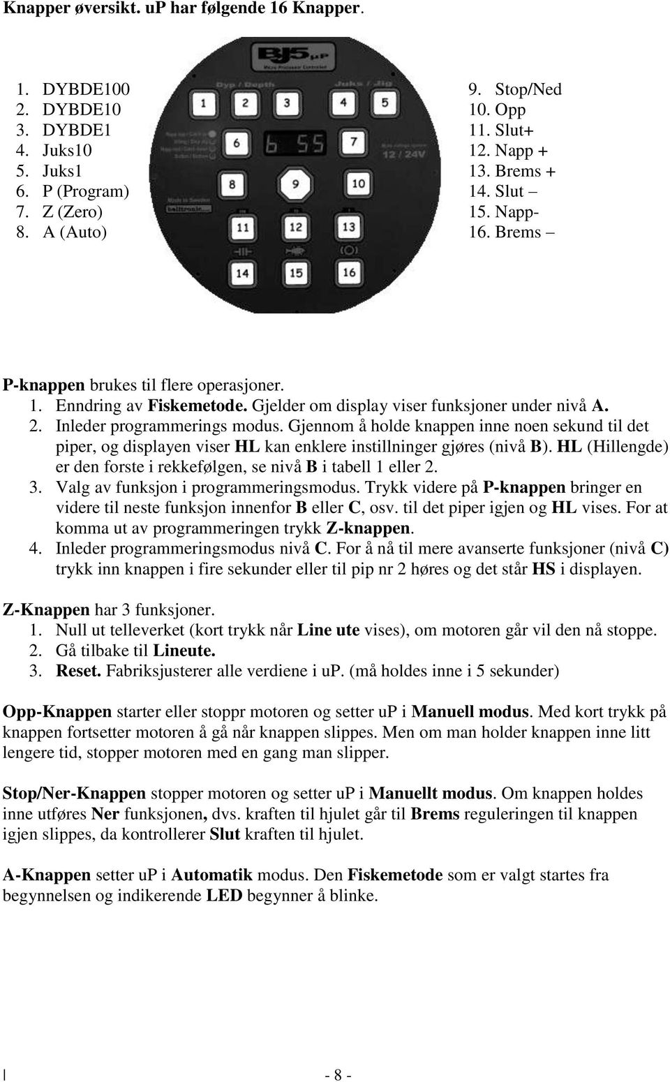 Gjennom å holde knappen inne noen sekund til det piper, og displayen viser HL kan enklere instillninger gjøres (nivå B). HL (Hillengde) er den forste i rekkefølgen, se nivå B i tabell 1 eller 2. 3.