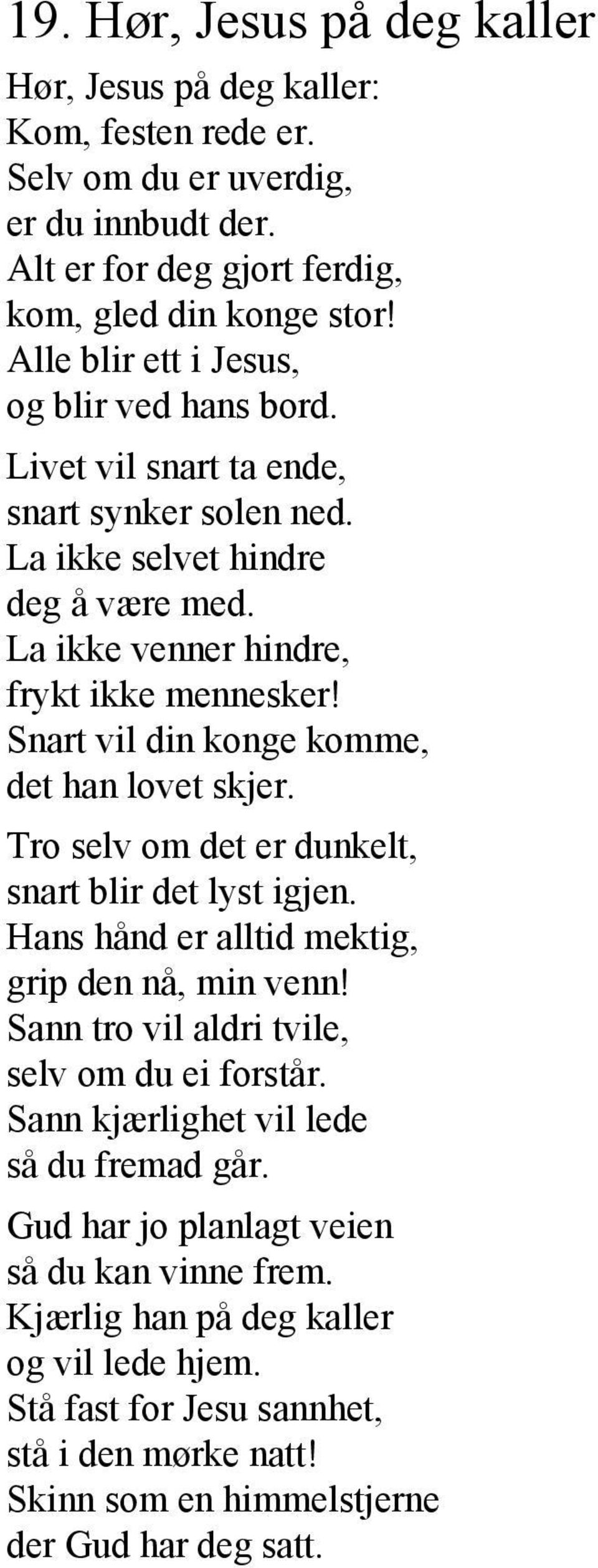 Snart vil din konge komme, det han lovet skjer. Tro selv om det er dunkelt, snart blir det lyst igjen. Hans hånd er alltid mektig, grip den nå, min venn!