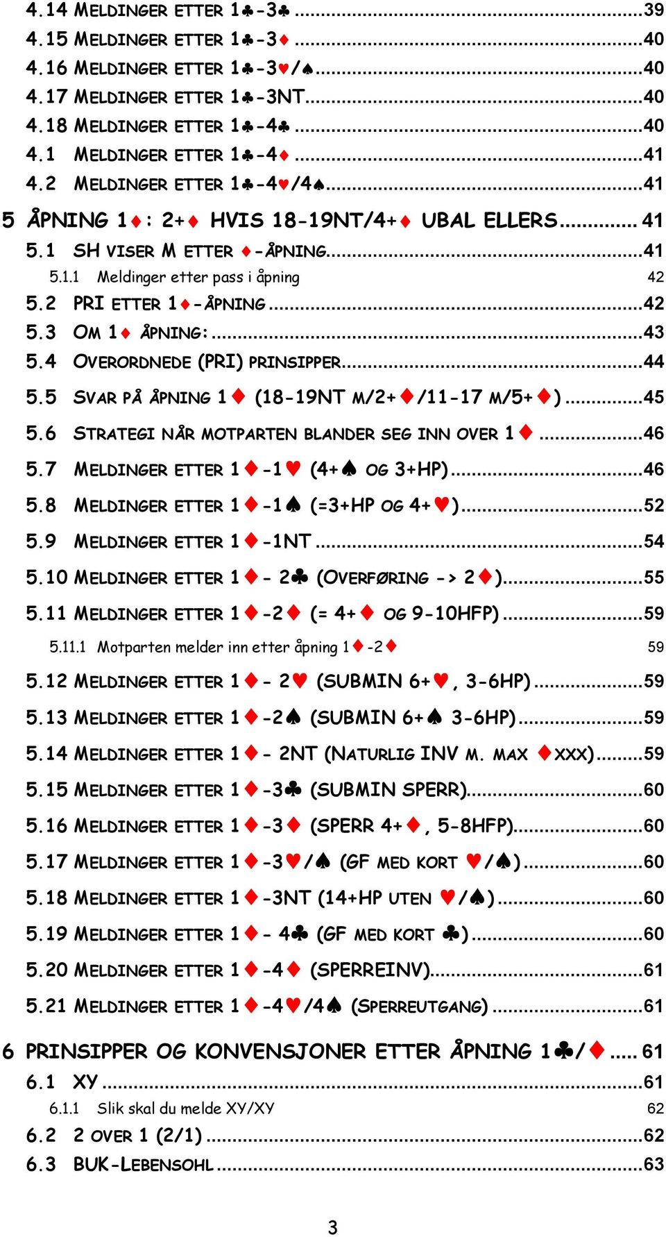 .. 43 5.4 OVERORDNEDE (PRI) PRINSIPPER... 44 5.5 5.6 5.7 5.8 5.9 SVAR PÅ ÅPNING 1 (18-19NT M/2+ /11-17 M/5+ )... 45 STRATEGI NÅR MOTPARTEN BLANDER SEG INN OVER 1... 46 MELDINGER ETTER 1-1 (4+ OG 3+HP).