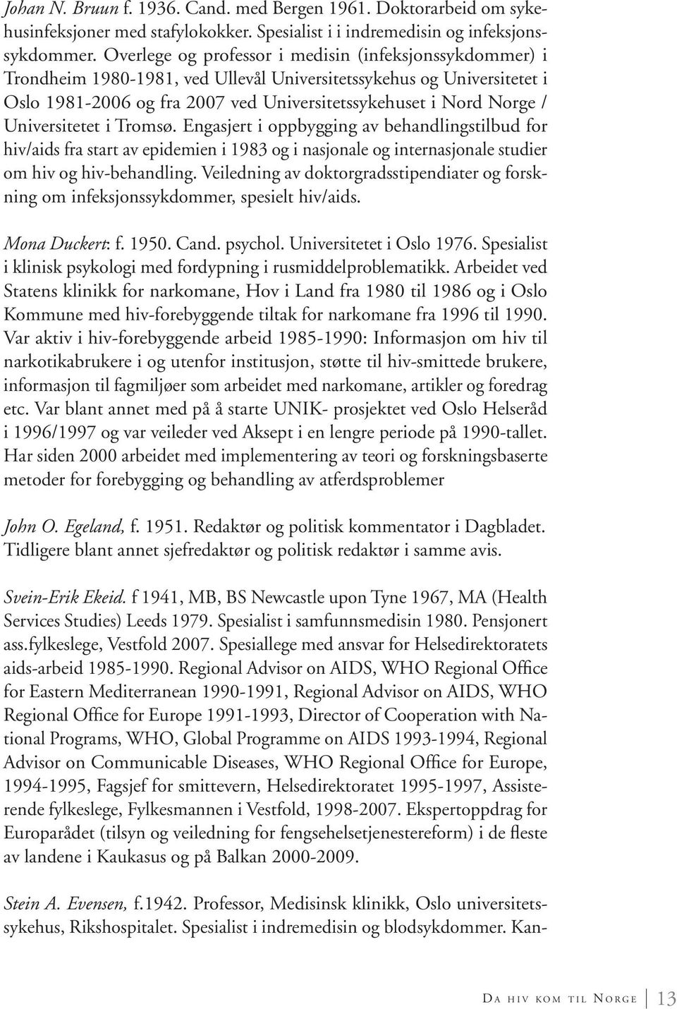 Universitetet i Tromsø. Engasjert i oppbygging av behandlingstilbud for hiv/aids fra start av epidemien i 1983 og i nasjonale og internasjonale studier om hiv og hiv-behandling.