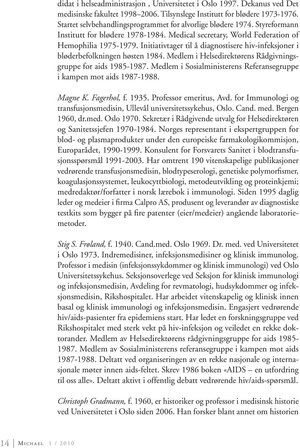 Initiativtager til å diagnostisere hiv-infeksjoner i bløderbefolkningen høsten 1984. Medlem i Helsedirektørens Rådgivningsgruppe for aids 1985-1987.