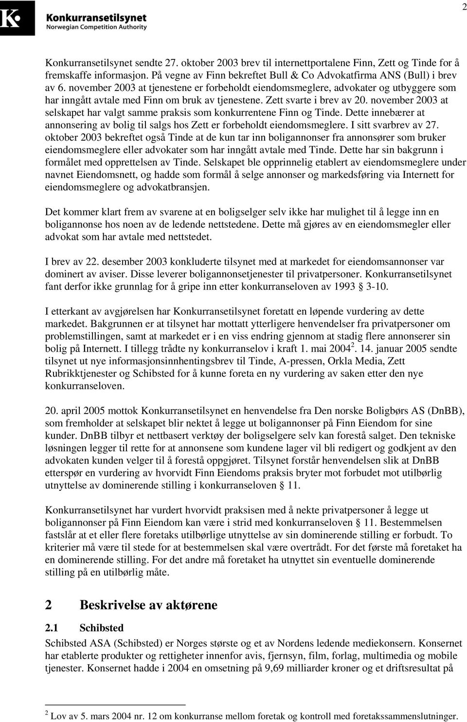 november 2003 at selskapet har valgt samme praksis som konkurrentene Finn og Tinde. Dette innebærer at annonsering av bolig til salgs hos Zett er forbeholdt eiendomsmeglere. I sitt svarbrev av 27.