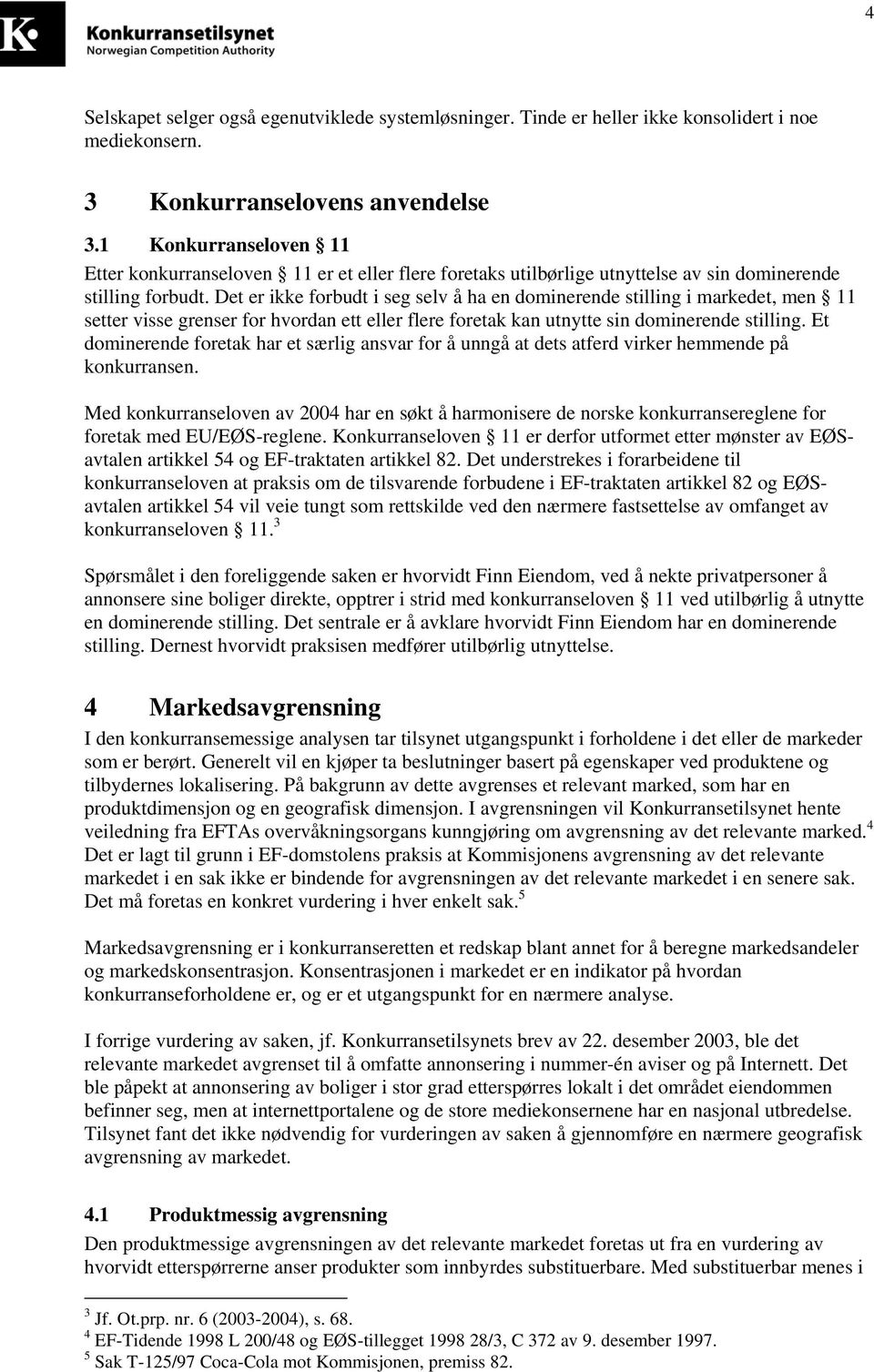 Det er ikke forbudt i seg selv å ha en dominerende stilling i markedet, men 11 setter visse grenser for hvordan ett eller flere foretak kan utnytte sin dominerende stilling.