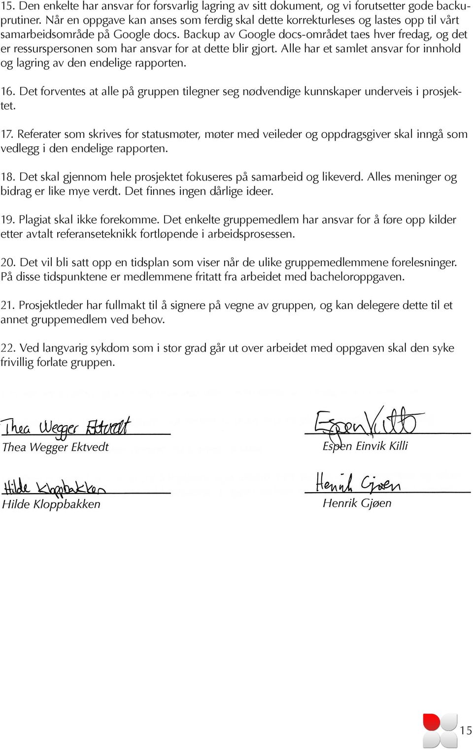 Backup av Google docs-området taes hver fredag, og det er ressurspersonen som har ansvar for at dette blir gjort. Alle har et samlet ansvar for innhold og lagring av den endelige rapporten. 16.