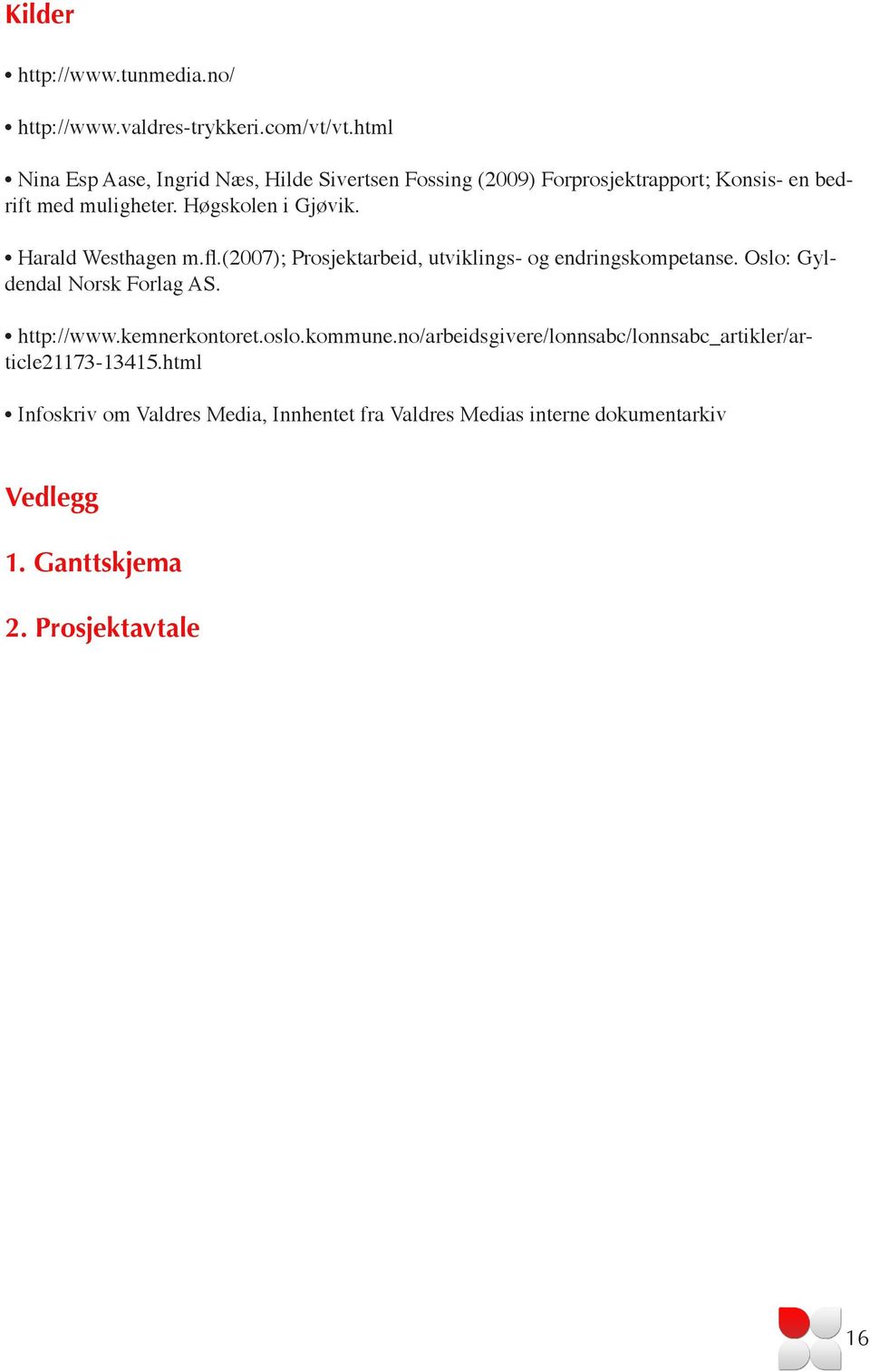 Harald Westhagen m.fl.(2007); Prosjektarbeid, utviklings- og endringskompetanse. Oslo: Gyldendal Norsk Forlag AS. http://www.