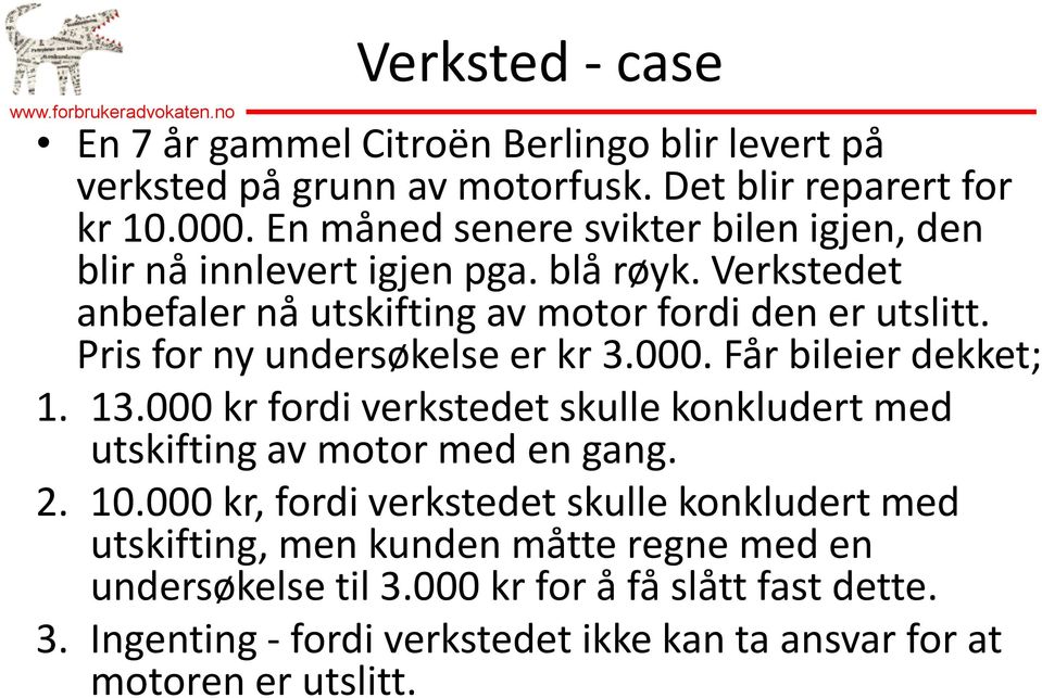 Pris for ny undersøkelse er kr 3.000. Får bileier dekket; 1. 13.000 kr fordi verkstedet skulle konkludert med utskifting av motor med en gang. 2. 10.