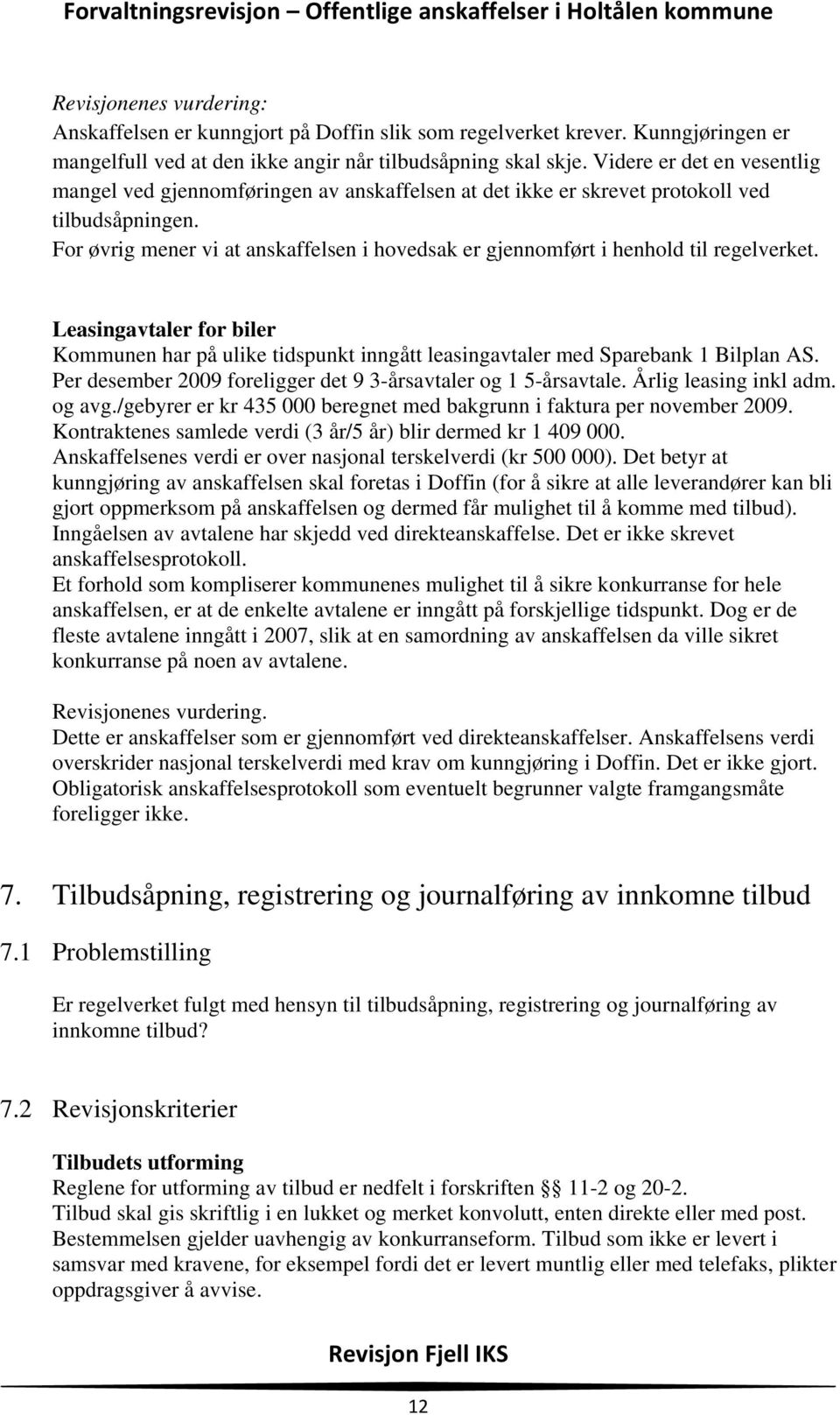 For øvrig mener vi at anskaffelsen i hovedsak er gjennomført i henhold til regelverket. Leasingavtaler for biler Kommunen har på ulike tidspunkt inngått leasingavtaler med Sparebank 1 Bilplan AS.