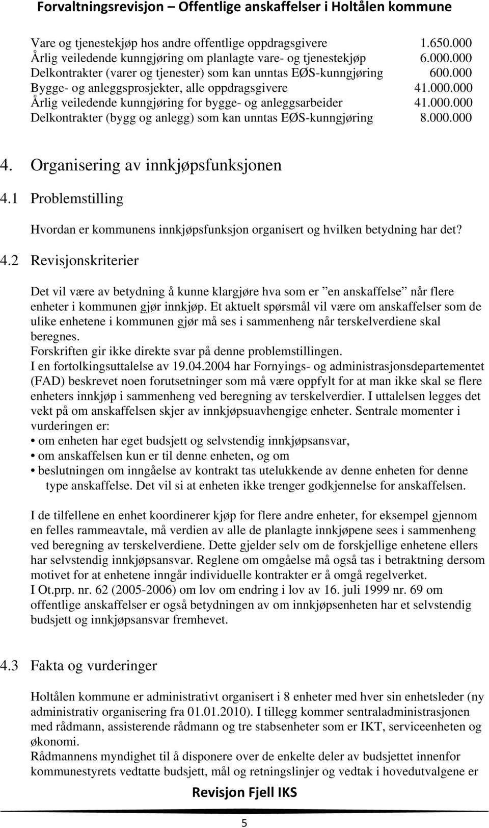 000.000 4. Organisering av innkjøpsfunksjonen 4.1 Problemstilling Hvordan er kommunens innkjøpsfunksjon organisert og hvilken betydning har det? 4.2 Revisjonskriterier Det vil være av betydning å kunne klargjøre hva som er en anskaffelse når flere enheter i kommunen gjør innkjøp.