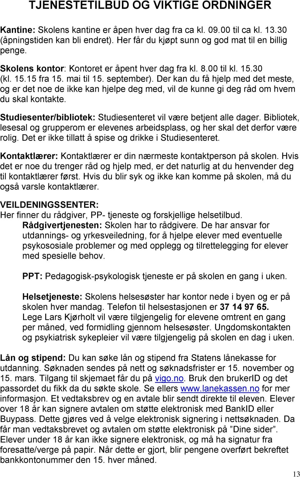 Der kan du få hjelp med det meste, og er det noe de ikke kan hjelpe deg med, vil de kunne gi deg råd om hvem du skal kontakte. Studiesenter/bibliotek: Studiesenteret vil være betjent alle dager.