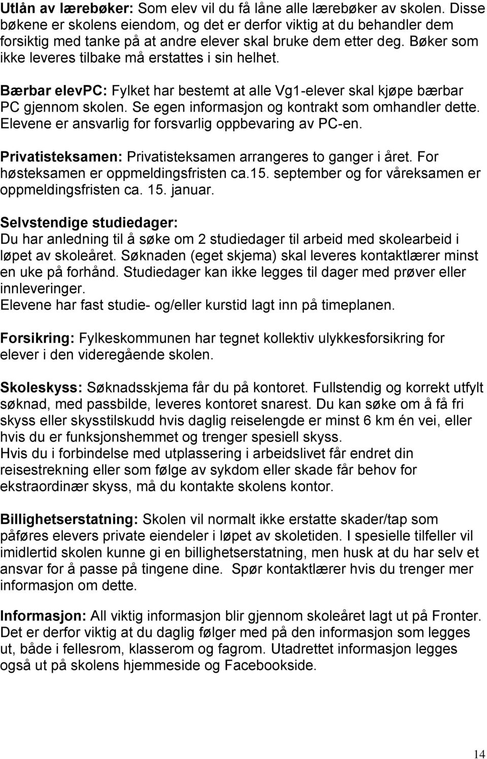 Bærbar elevpc: Fylket har bestemt at alle Vg1-elever skal kjøpe bærbar PC gjennom skolen. Se egen informasjon og kontrakt som omhandler dette. Elevene er ansvarlig for forsvarlig oppbevaring av PC-en.