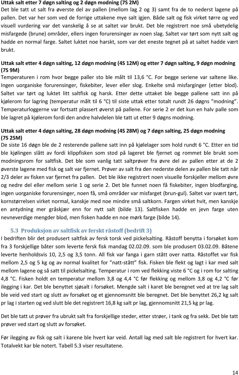 12 258 776,5 449,5 0,57 7S 3M 72 14 301 776 393 0,77 7S 13M 66 13 279,5 733 387,5 0,72 Kg salt pr kg fisk Temperaturen ble registrert gjennom hele forsøket ved at en plasserte temperaturloggere opp