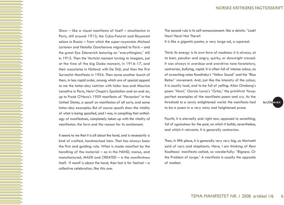 Then the Vorticist moment turning to Imagism, just at the time of the big Dada moment, in 1916-17, and their associates in Holland with De Stijl, and then the first Surrealist Manifesto in 1924.