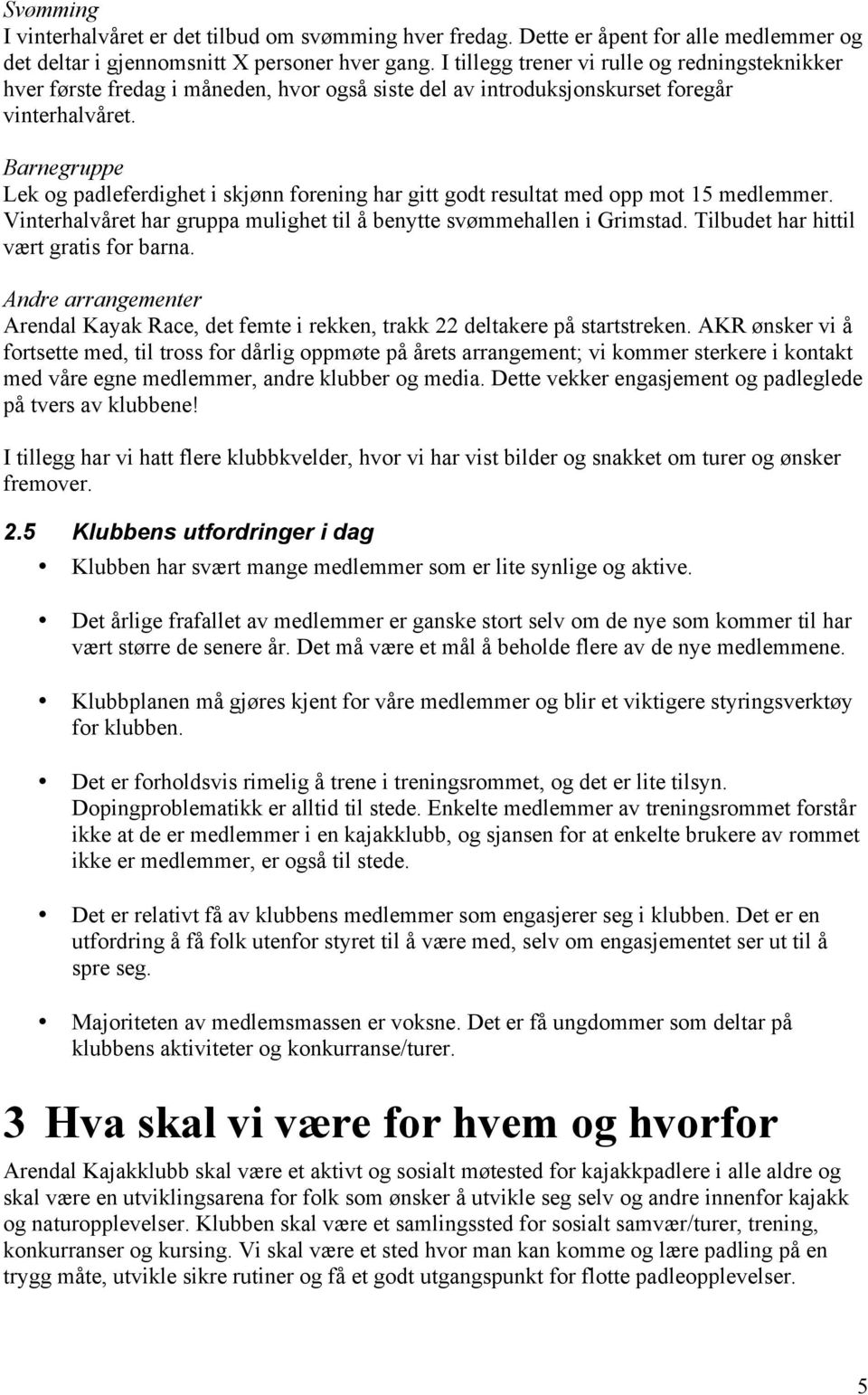 Barnegruppe Lek og padleferdighet i skjønn forening har gitt godt resultat med opp mot 15 medlemmer. Vinterhalvåret har gruppa mulighet til å benytte svømmehallen i Grimstad.