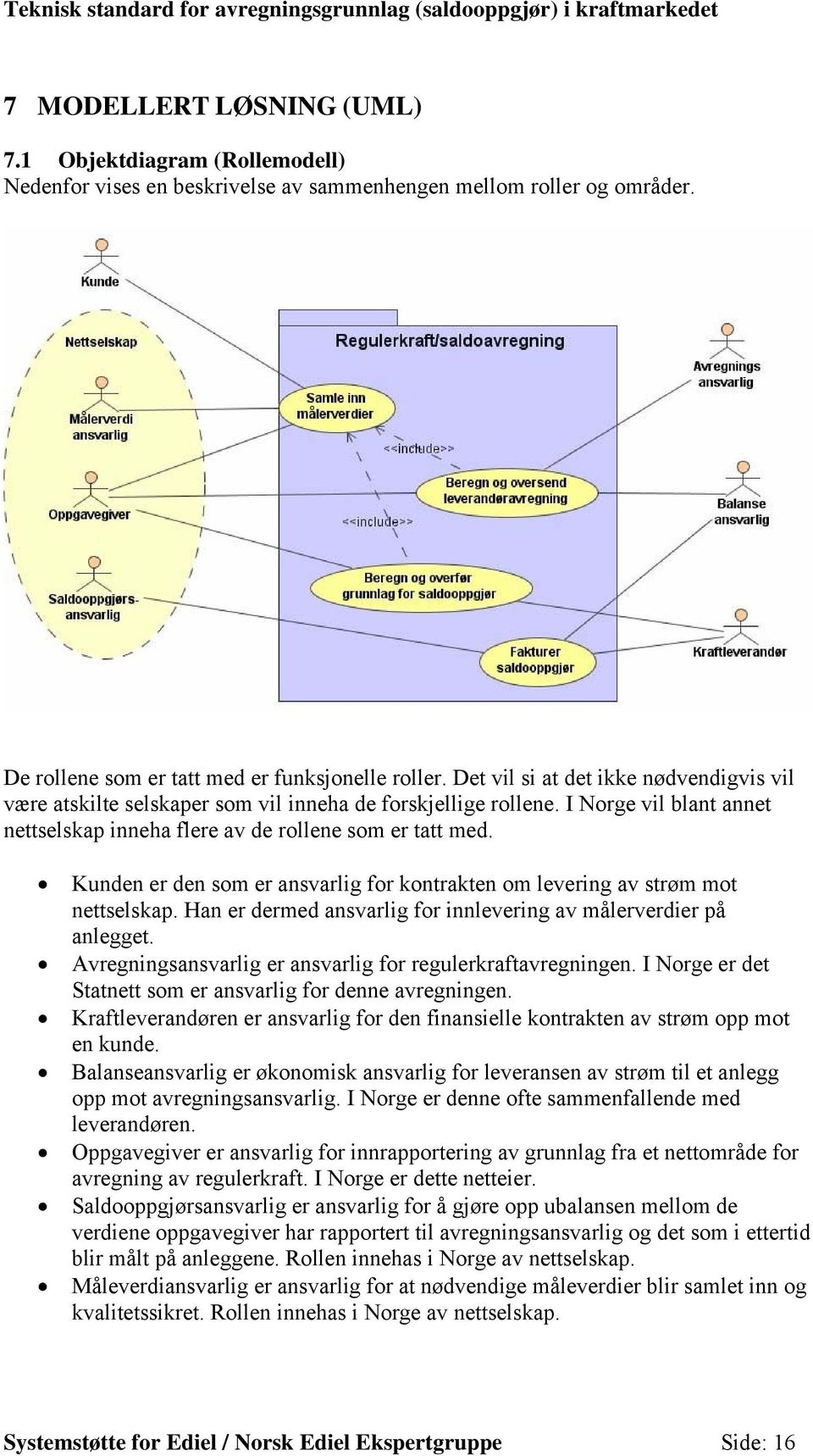 Kunden er den som er ansvarlig for kontrakten om levering av strøm mot nettselskap. Han er dermed ansvarlig for innlevering av målerverdier på anlegget.