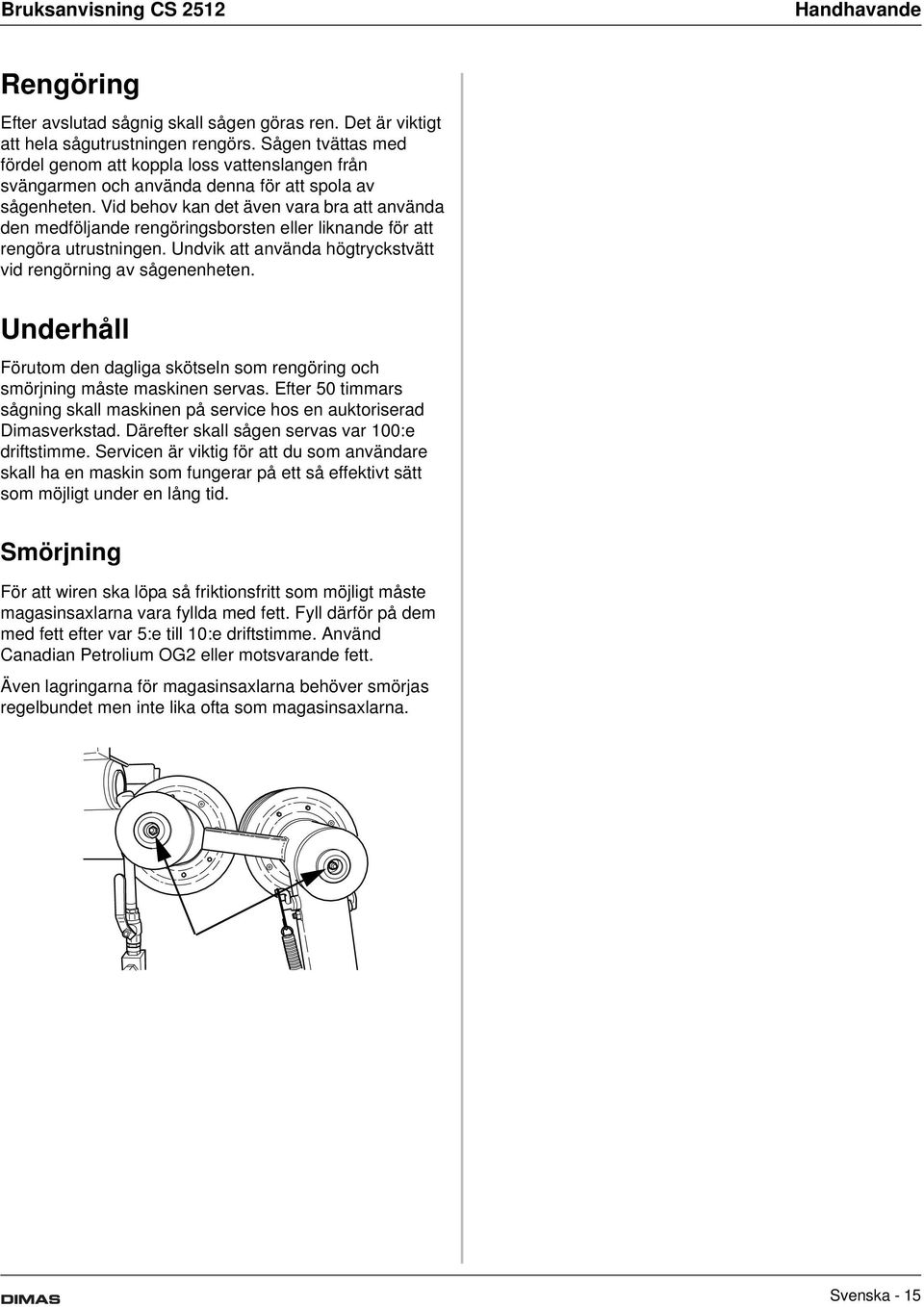 Vid behov kan det även vara bra att använda den medföljande rengöringsborsten eller liknande för att rengöra utrustningen. Undvik att använda högtryckstvätt vid rengörning av sågenenheten.