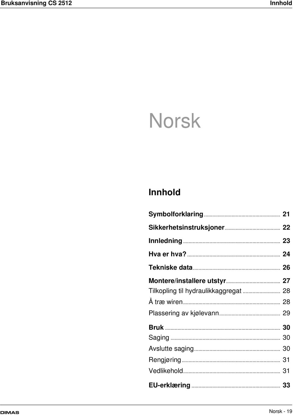 .. 27 Tilkopling til hydraulikkaggregat... 28 Å træ wiren... 28 Plassering av kjølevann.