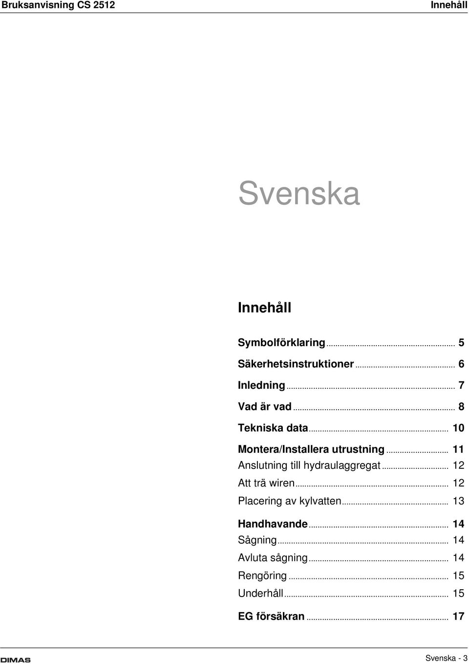 .. 11 Anslutning till hydraulaggregat... 12 Att trä wiren... 12 Placering av kylvatten.