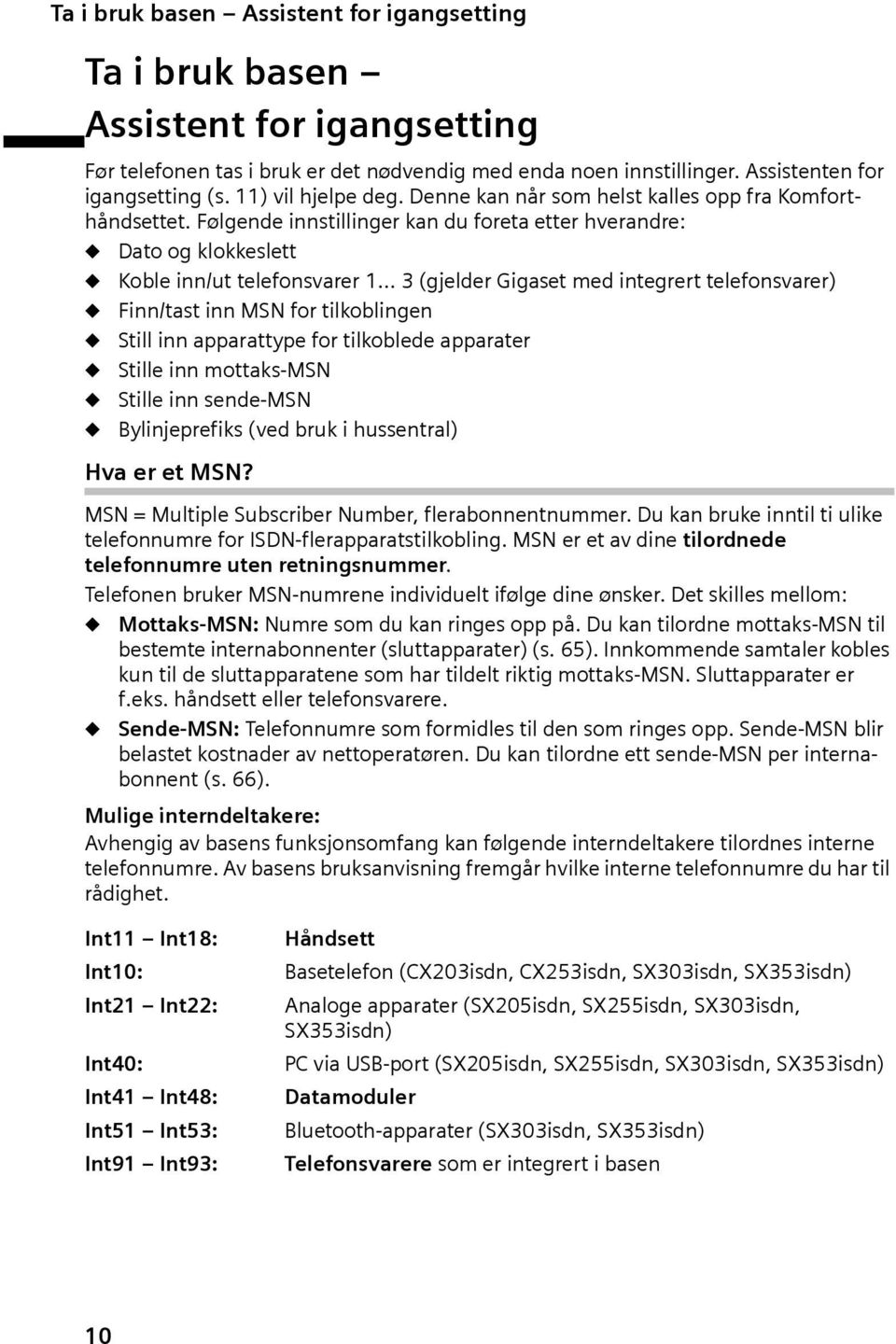 Følgende innstillinger kan du foreta etter hverandre: Dato og klokkeslett Koble inn/ut telefonsvarer 1 3 (gjelder Gigaset med integrert telefonsvarer) Finn/tast inn MSN for tilkoblingen Still inn