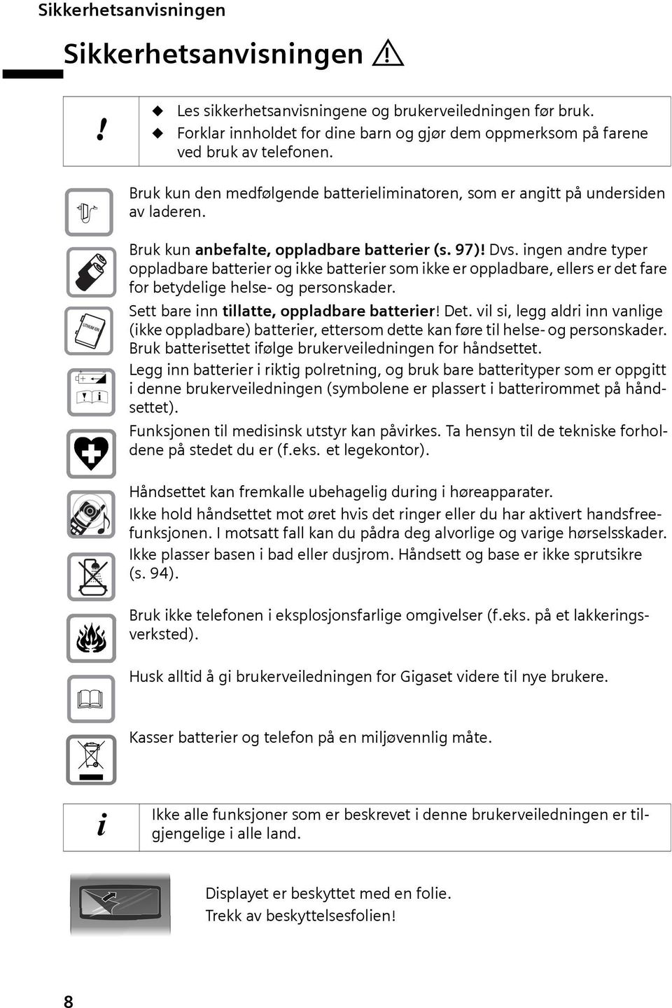 ingen andre typer oppladbare batterier og ikke batterier som ikke er oppladbare, ellers er det fare for betydelige helse- og personskader. Sett bare inn tillatte, oppladbare batterier! Det.