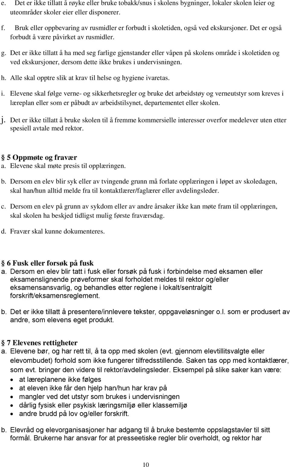 Det er ikke tillatt å ha med seg farlige gjenstander eller våpen på skolens område i skoletiden og ved ekskursjoner, dersom dette ikke brukes i undervisningen. h. Alle skal opptre slik at krav til helse og hygiene ivaretas.