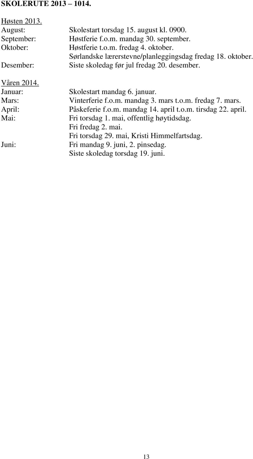 Januar: Mars: April: Mai: Juni: Skolestart mandag 6. januar. Vinterferie f.o.m. mandag 3. mars t.o.m. fredag 7. mars. Påskeferie f.o.m. mandag 14. april t.o.m. tirsdag 22.