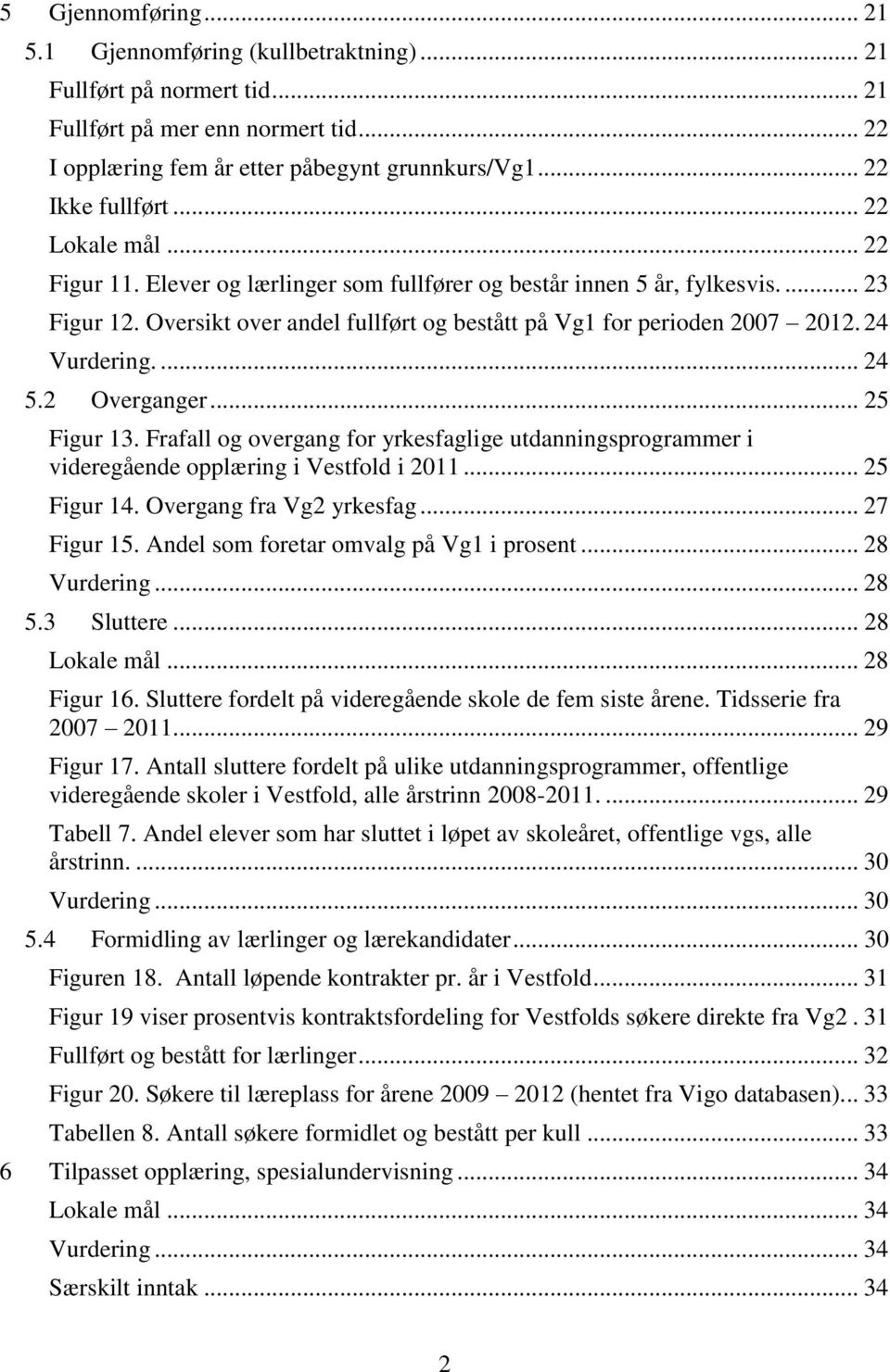 ... 24 5.2 Overganger... 25 Figur 13. Frafall og overgang for yrkesfaglige utdanningsprogrammer i videregående opplæring i Vestfold i 2011... 25 Figur 14. Overgang fra Vg2 yrkesfag... 27 Figur 15.