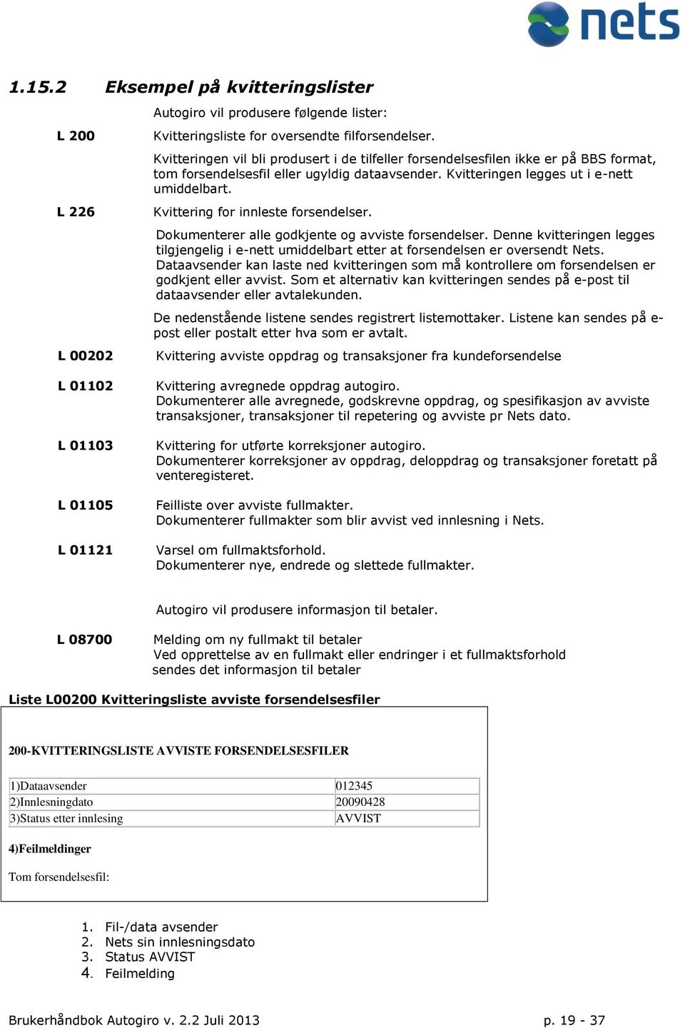 Kvittering for innleste forsendelser. Dokumenterer alle godkjente og avviste forsendelser. Denne kvitteringen legges tilgjengelig i e-nett umiddelbart etter at forsendelsen er oversendt Nets.