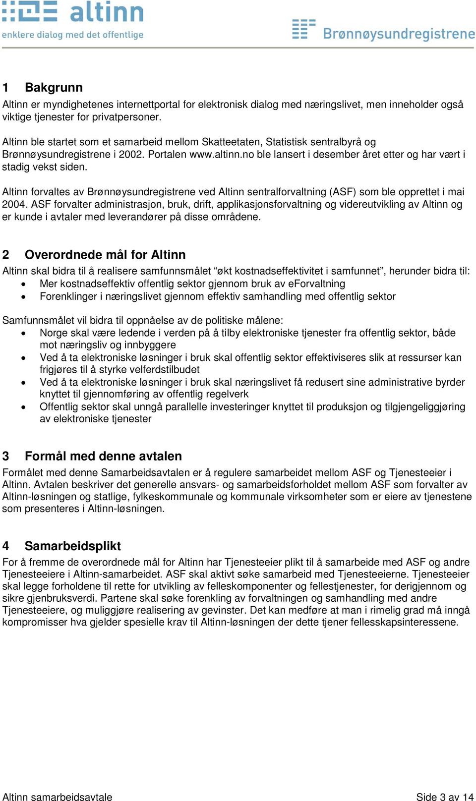 no ble lansert i desember året etter og har vært i stadig vekst siden. Altinn forvaltes av Brønnøysundregistrene ved Altinn sentralforvaltning (ASF) som ble opprettet i mai 2004.