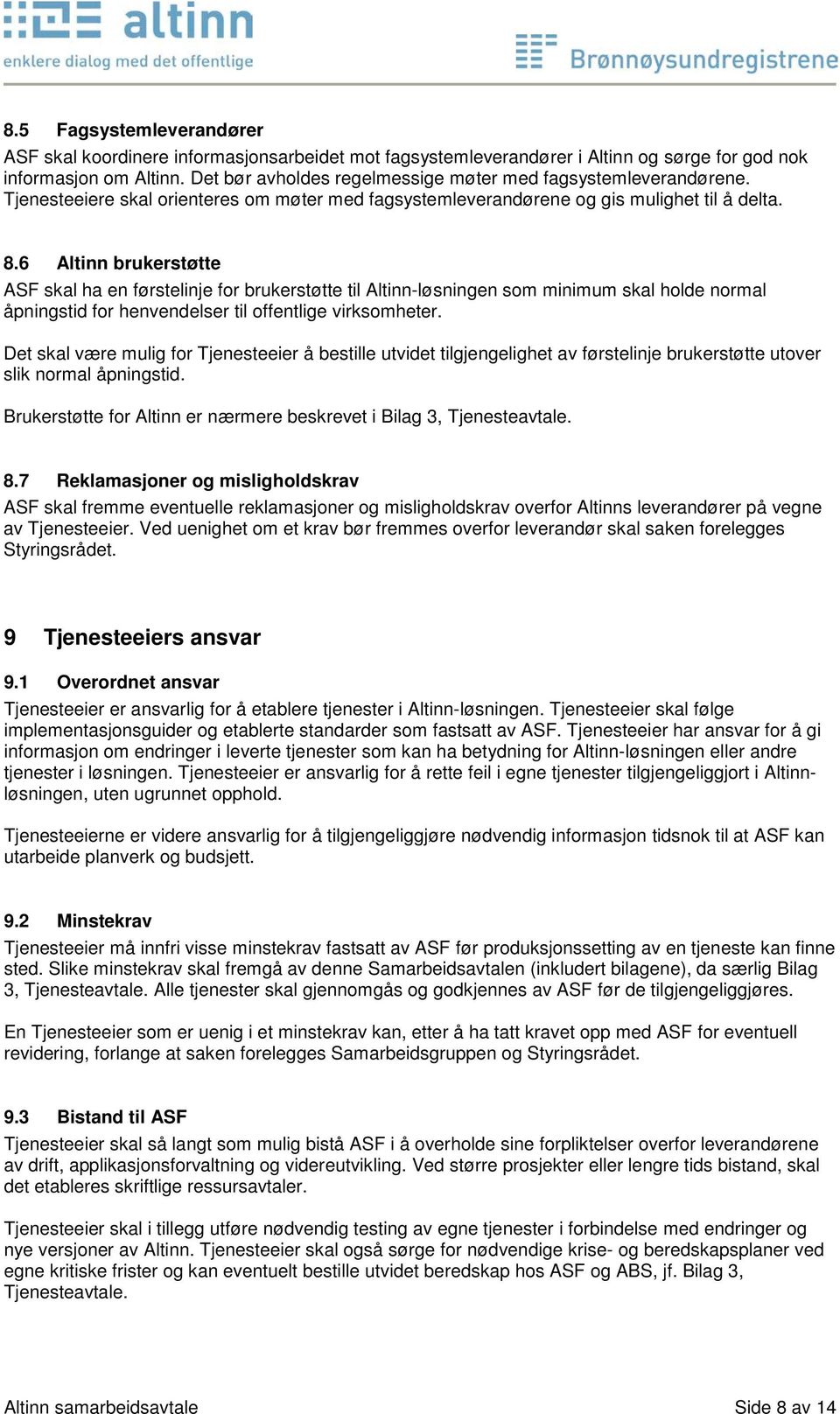 6 Altinn brukerstøtte ASF skal ha en førstelinje for brukerstøtte til Altinn-løsningen som minimum skal holde normal åpningstid for henvendelser til offentlige virksomheter.