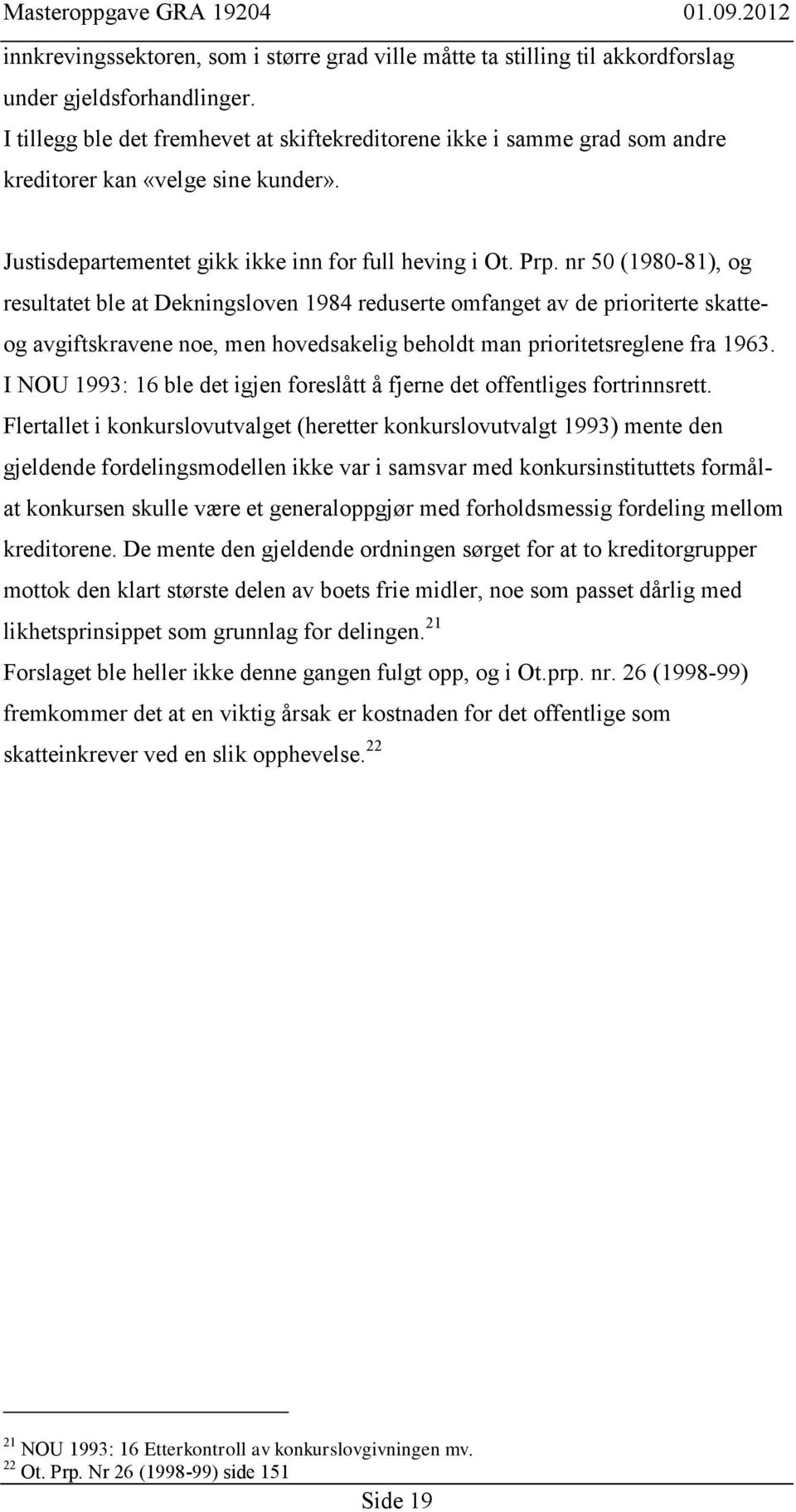 nr 50 (1980-81), og resultatet ble at Dekningsloven 1984 reduserte omfanget av de prioriterte skatteog avgiftskravene noe, men hovedsakelig beholdt man prioritetsreglene fra 1963.